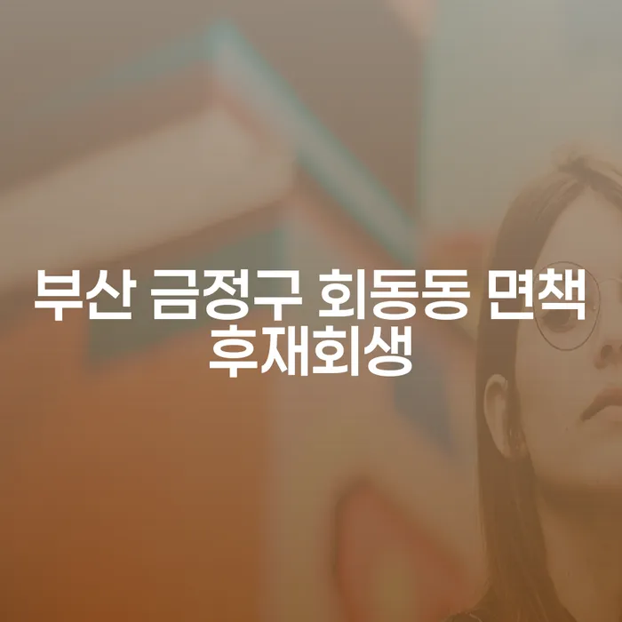 부산 금정구 회동동에서 면책 후 재회생, 어떻게 접근해야 할까요?